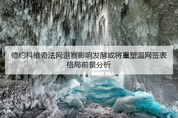 德约科维奇法网退赛影响发酵或将重塑温网签表格局前景分析