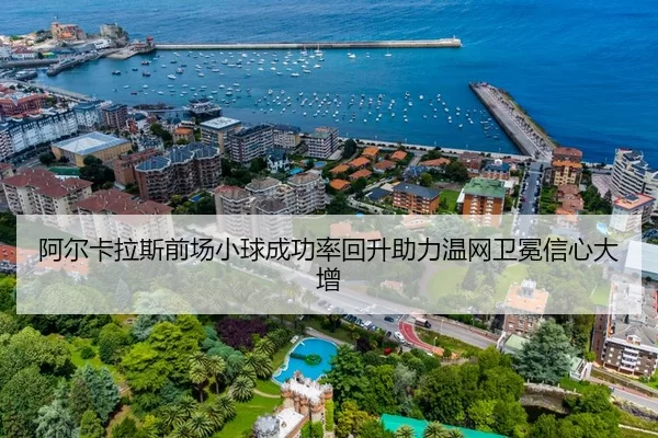 阿尔卡拉斯前场小球成功率回升助力温网卫冕信心大增