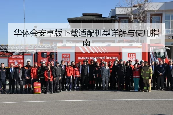 华体会安卓版下载适配机型详解与使用指南