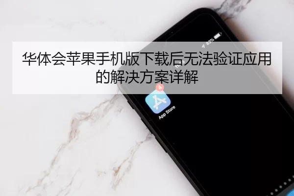 华体会苹果手机版下载后无法验证应用的解决方案详解