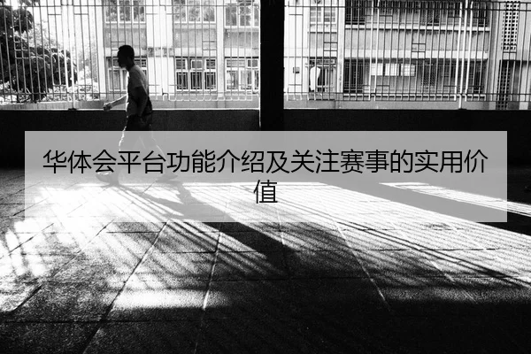 华体会平台功能介绍及关注赛事的实用价值