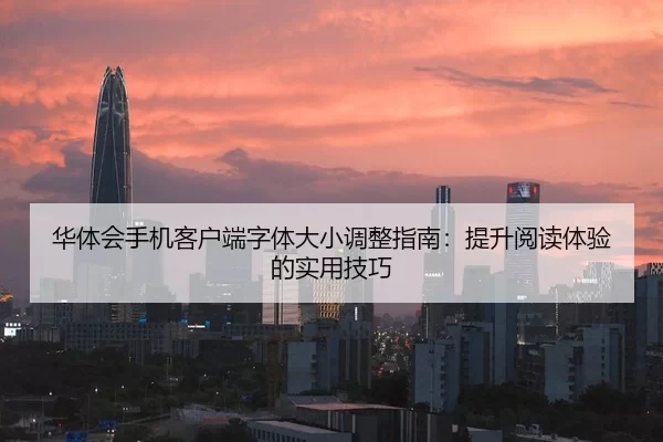 华体会手机客户端字体大小调整指南：提升阅读体验的实用技巧