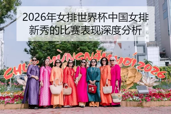 2026年女排世界杯中国女排新秀的比赛表现深度分析