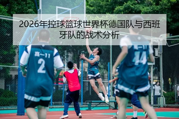 2026年控球篮球世界杯德国队与西班牙队的战术分析