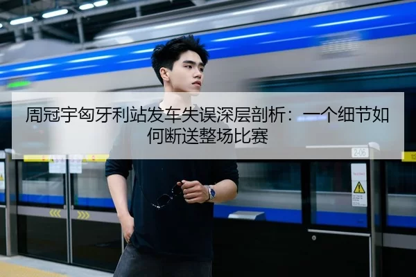 周冠宇匈牙利站发车失误深层剖析：一个细节如何断送整场比赛