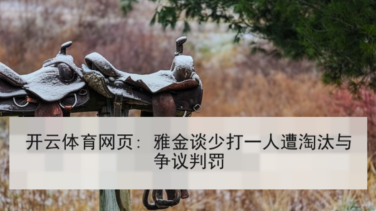 开云体育网页: 雅金谈少打一人遭淘汰与争议判罚 开云体育网页: 雅金谈少打一人遭淘汰与争议判罚