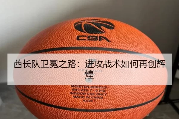 酋长队卫冕之路：进攻战术如何再创辉煌