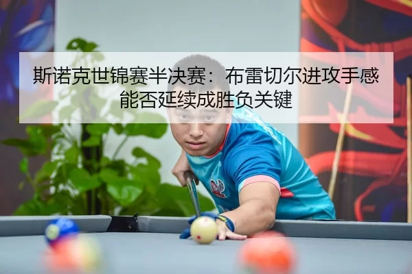 斯诺克世锦赛半决赛：布雷切尔进攻手感能否延续成胜负关键