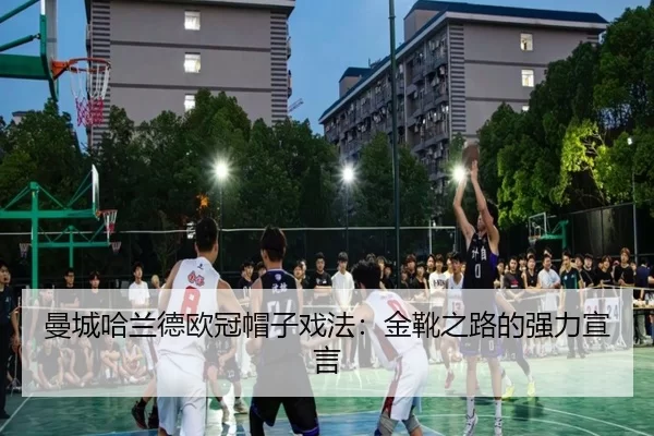 曼城哈兰德欧冠帽子戏法：金靴之路的强力宣言